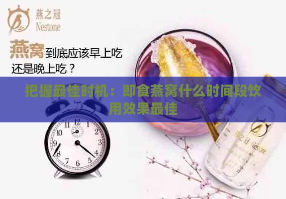 把握更佳时机：即食燕窝什么时间段饮用效果更佳