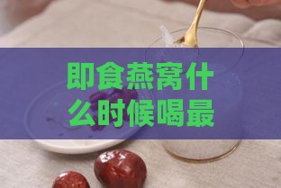 即食燕窝什么时候喝更好吃：饭前还是饭后，多久吃一次，适宜人群解析