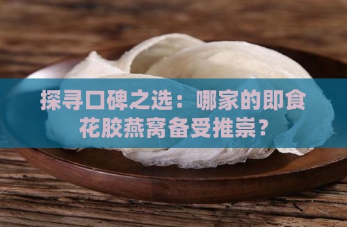 探寻口碑之选：哪家的即食花胶燕窝备受推崇？