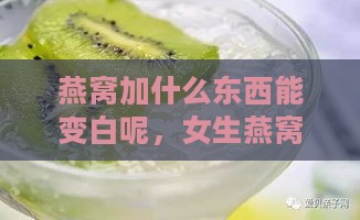 燕窝加什么东西能变白呢，女生燕窝加什么好吃又美白