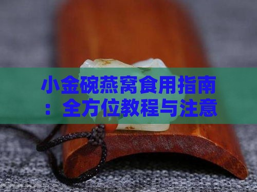 小金碗燕窝食用指南：全方位教程与注意事项解析