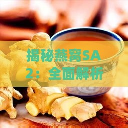 揭秘燕窝SA2：全面解析其成分、功效与正确食用方法