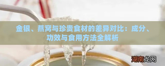 金银、燕窝与珍贵食材的差异对比：成分、功效与食用方法全解析