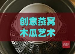 创意燕窝木瓜艺术盘：揭秘特色餐具命名之谜