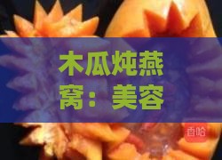 木瓜炖燕窝：美容养颜的甜品做法