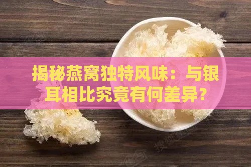 揭秘燕窝独特风味：与银耳相比究竟有何差异？