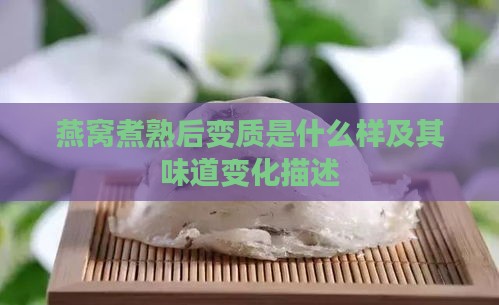 燕窝煮熟后变质是什么样及其味道变化描述