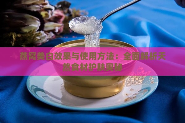 燕窝美白效果与使用方法：全面解析天然食材护肤奥秘