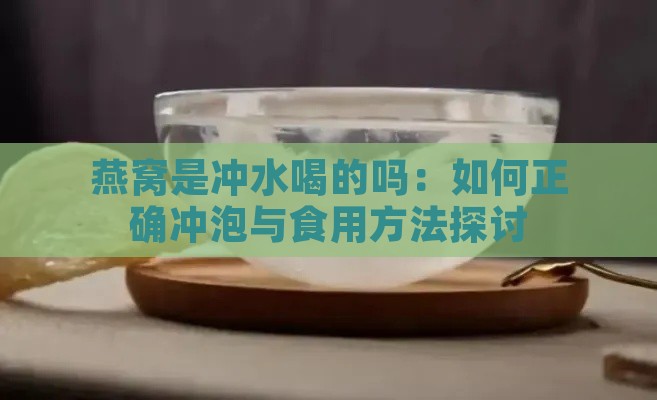 燕窝是冲水喝的吗：如何正确冲泡与食用方法探讨