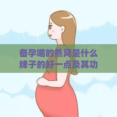 备孕喝的燕窝是什么牌子的好一点及其功效解析