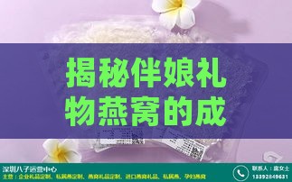 揭秘伴娘礼物燕窝的成分与制作过程：燕窝的原材料及制作工艺一览