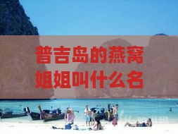 普吉岛的燕窝姐姐叫什么名字：揭秘她的真实姓名