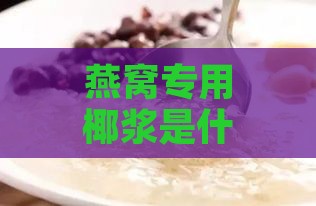 燕窝专用椰浆是什么意思啊：燕窝加椰浆怎么做？