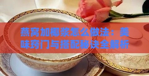 燕窝加椰浆怎么做法：美味窍门与搭配秘诀全解析