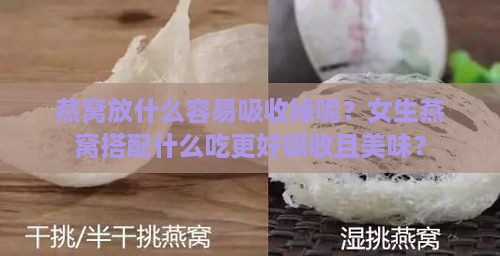 燕窝放什么容易吸收掉呢？女生燕窝搭配什么吃更好吸收且美味？