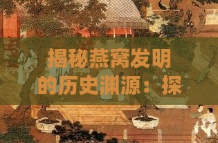 揭秘燕窝发明的历史渊源：探寻古代珍馔的起源时间