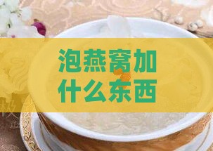 泡燕窝加什么东西更好呢：泡炖燕窝用什么水更合适？