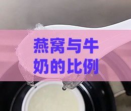 燕窝与牛奶的比例是什么