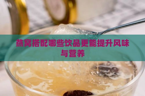 燕窝搭配哪些饮品更能提升风味与营养