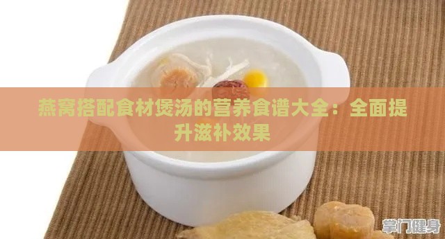 燕窝搭配食材煲汤的营养食谱大全：全面提升滋补效果