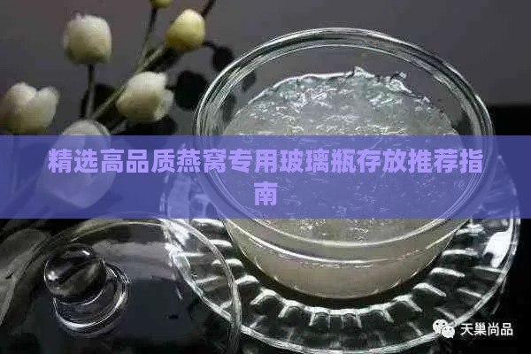 精选高品质燕窝专用玻璃瓶存放推荐指南