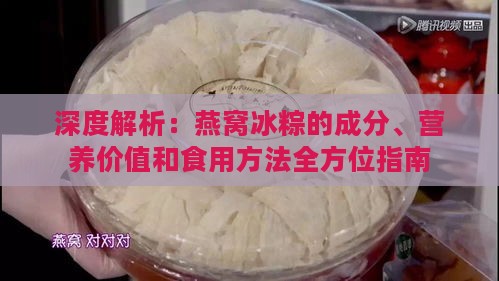 深度解析：燕窝冰粽的成分、营养价值和食用方法全方位指南