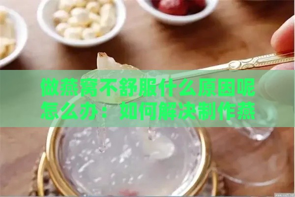 做燕窝不舒服什么原因呢怎么办：如何解决制作燕窝时的不适感？