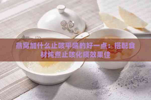 燕窝加什么止咳平喘的好一点：搭配食材炖煮止咳化痰效果佳