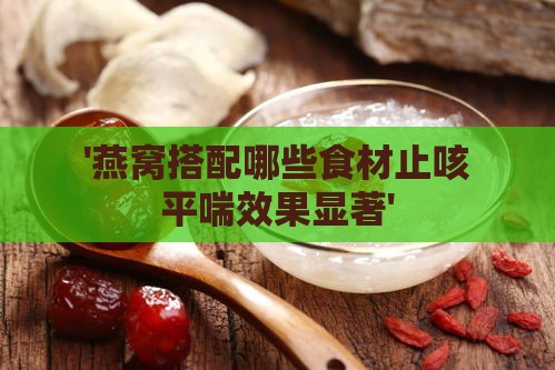 '燕窝搭配哪些食材止咳平喘效果显著'