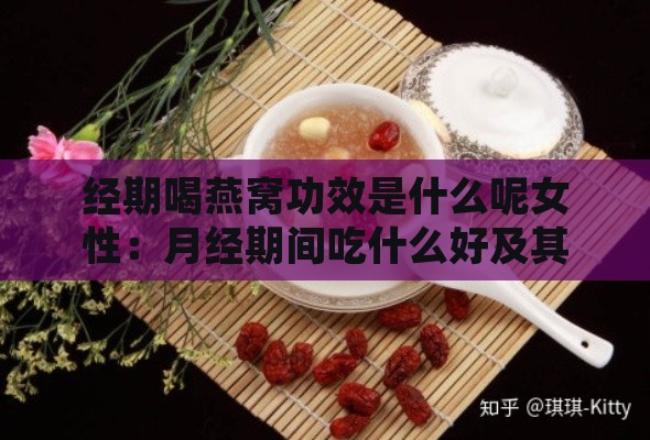 经期喝燕窝功效是什么呢女性：月经期间吃什么好及其好处