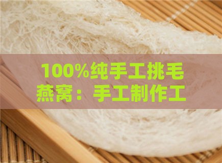 100%纯手工挑毛燕窝：手工制作工艺详解与选购指南