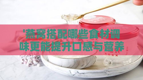 '燕窝搭配哪些食材调味更能提升口感与营养'