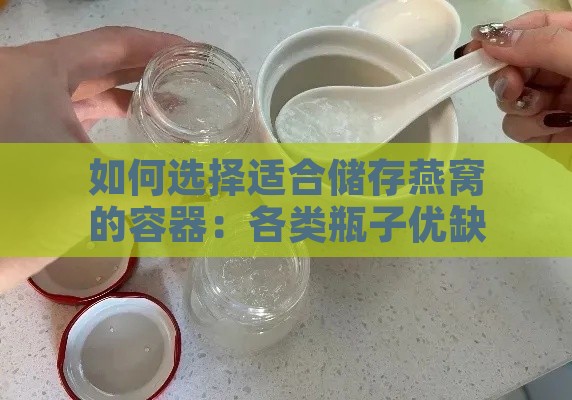 如何选择适合储存燕窝的容器：各类瓶子优缺点全面解析