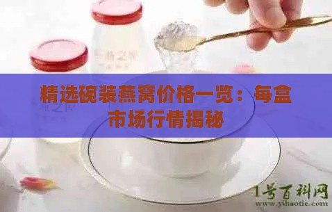 精选碗装燕窝价格一览：每盒市场行情揭秘