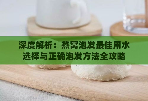 深度解析：燕窝泡发更佳用水选择与正确泡发方法全攻略