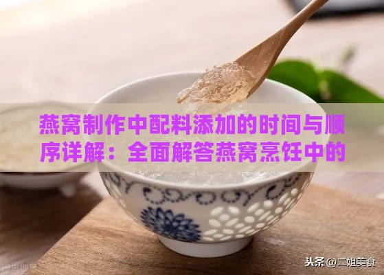 燕窝制作中配料添加的时间与顺序详解：全面解答燕窝烹饪中的关键步骤