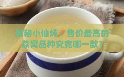 揭秘小仙炖：售价更高的燕窝品种究竟哪一款？