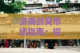 济南燕窝市场指南：探寻济南各大燕窝购买地点及推荐店铺