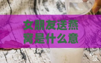 女朋友送燕窝是什么意思