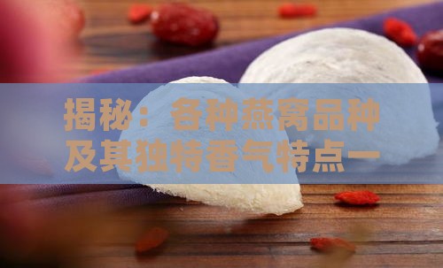 揭秘：各种燕窝品种及其独特香气特点一览