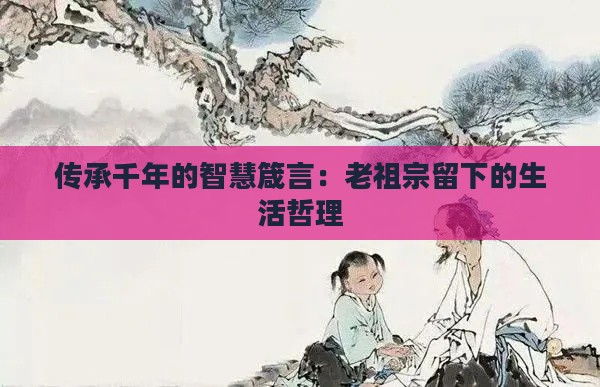 传承千年的智慧箴言：老祖宗留下的生活哲理