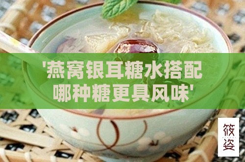 '燕窝银耳糖水搭配哪种糖更具风味'