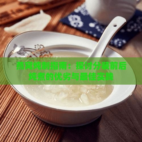 燕窝炖制指南：探讨分装前后炖煮的优劣与更佳实践