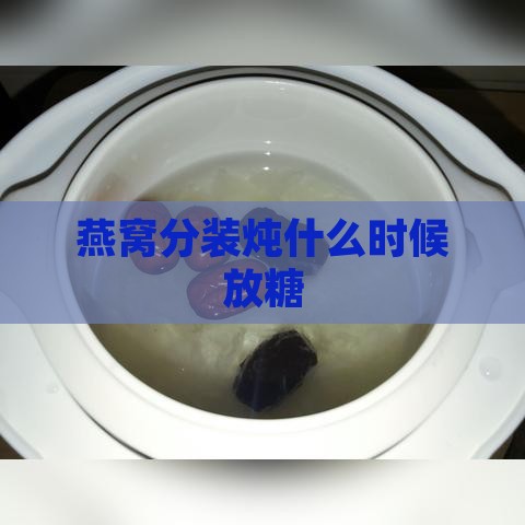 燕窝分装炖什么时候放糖