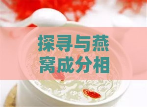 探寻与燕窝成分相似的滋补食材：全面解析替代品及其营养价值