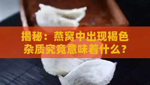 揭秘：燕窝中出现褐色杂质究竟意味着什么？