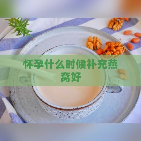 怀孕什么时候补充燕窝好