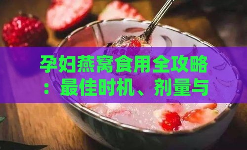 孕妇燕窝食用全攻略：更佳时机、剂量与益处解析