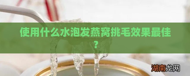 使用什么水泡发燕窝挑毛效果更佳？