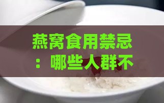 燕窝食用禁忌：哪些人群不宜搭配食用及注意事项一览